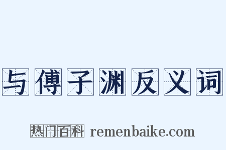 与傅子渊反义词是什么意思的图片